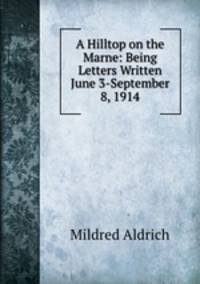 A Hilltop on the Marne: Being Letters Written June 3-September 8, 1914