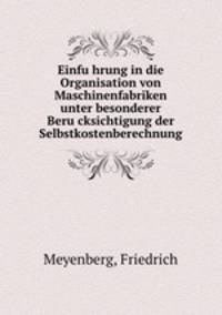 Einfu?hrung in die Organisation von Maschinenfabriken unter besonderer Beru?cksichtigung der Selbstkostenberechnung