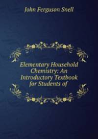 Elementary Household Chemistry: An Introductory Textbook for Students of .
