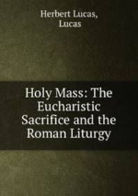 Holy Mass: The Eucharistic Sacrifice and the Roman Liturgy