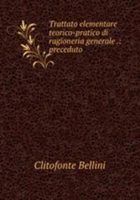 Trattato elementare teorico-pratico di ragioneria generale .: preceduto .