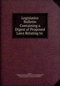 Legislative Bulletin Containing a Digest of Proposed Laws Relating to .