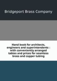 Hand book for architects, engineers and superintendents : with conveniently arranged tables and prices for seamless brass and copper tubing