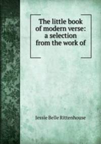 The little book of modern verse: a selection from the work of .