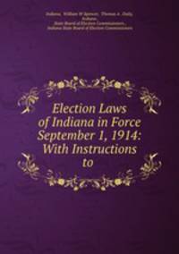 Election Laws of Indiana in Force September 1, 1914: With Instructions to .