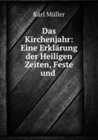 Das Kirchenjahr: Eine Erklarung der Heiligen Zeiten, Feste und .