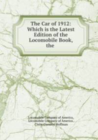 The Car of 1912: Which is the Latest Edition of the Locomobile Book, the .