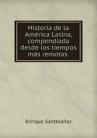 Historia de la Amrica Latina, compendiada desde los tiempos ms remotas .