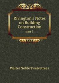 Rivington`s Notes on Building Construction. part 1