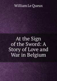 At the Sign of the Sword: A Story of Love and War in Belgium