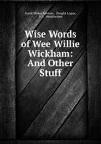 Wise Words of Wee Willie Wickham: And Other Stuff