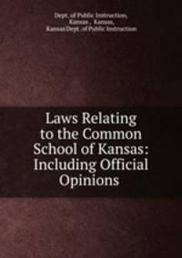 Laws Relating to the Common School of Kansas: Including Official Opinions .