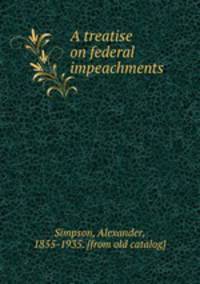 A treatise on federal impeachments