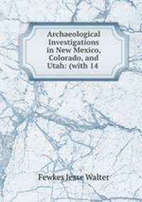 Archaeological Investigations in New Mexico, Colorado, and Utah: (with 14 .
