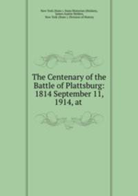 The Centenary of the Battle of Plattsburg: 1814 September 11, 1914, at .