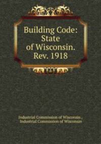 Building Code: State of Wisconsin. Rev. 1918