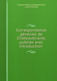 Correspondance generale de Chateaubriand; publiee avec introduction .