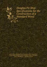 Douglas Fir Ship: Specifications for the Construction of a Standard Wood .