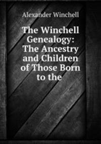 The Winchell Genealogy: The Ancestry and Children of Those Born to the .