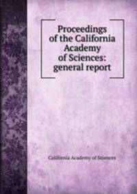 Proceedings of the California Academy of Sciences: general report