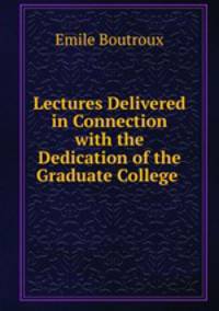 Lectures Delivered in Connection with the Dedication of the Graduate College .