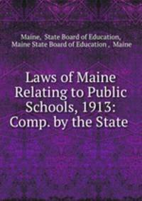 Laws of Maine Relating to Public Schools, 1913: Comp. by the State .