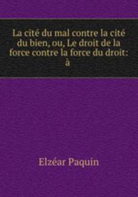 La cit du mal contre la cit du bien, ou, Le droit de la force contre la force du droit: .