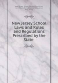 New Jersey School Laws and Rules and Regulations Prescribed by the State .