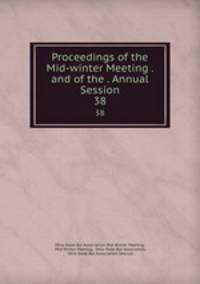 Proceedings of the Mid-winter Meeting . and of the . Annual Session. 38