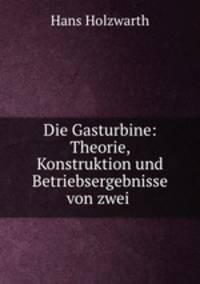 Die Gasturbine: Theorie, Konstruktion und Betriebsergebnisse von zwei .