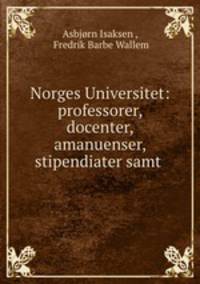 Norges Universitet: professorer, docenter, amanuenser, stipendiater samt .