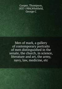 Men of mark, a gallery of contemporary portraits of men distinguished in the senate, the church, in science, literature and art, the army, navy, law, medicine, etc