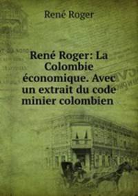 Rene Roger: La Colombie economique. Avec un extrait du code minier colombien .