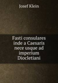 Fasti consulares inde a Caesaris nece usque ad imperium Diocletiani