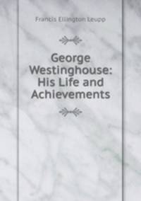George Westinghouse: His Life and Achievements