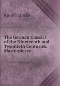The German Classics of the Nineteenth and Twentieth Centuries: Masterpieces .