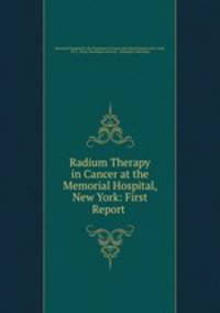 Radium Therapy in Cancer at the Memorial Hospital, New York: First Report .