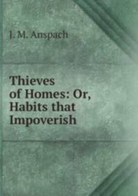 Thieves of Homes: Or, Habits that Impoverish
