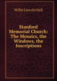 Stanford Memorial Church: The Mosaics, the Windows, the Inscriptions