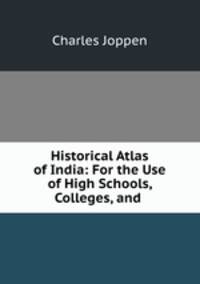 Historical Atlas of India: For the Use of High Schools, Colleges, and .