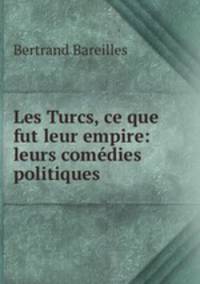 Les Turcs, ce que fut leur empire: leurs comedies politiques