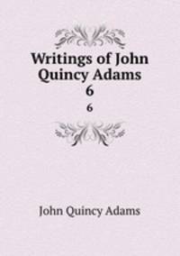 Writings of John Quincy Adams. 6