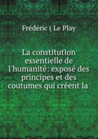 La constitution essentielle de l`humanit: expos des principes et des coutumes qui crent la .