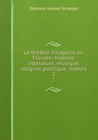 Le thtre villageois en Flandre: histoire, littrature, musique, religion, politique, murs. 2