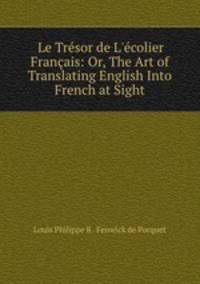 Le Trsor de L`colier Franais: Or, The Art of Translating English Into French at Sight