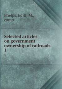 Selected articles on government ownership of railroads. 1