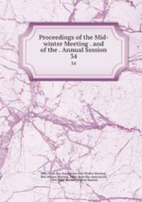Proceedings of the Mid-winter Meeting . and of the . Annual Session. 34