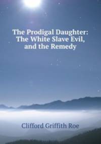 The Prodigal Daughter: The White Slave Evil, and the Remedy