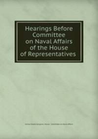 Hearings Before Committee on Naval Affairs of the House of Representatives .