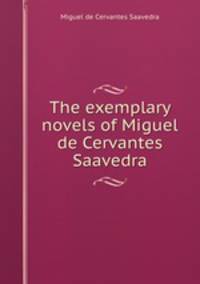 The exemplary novels of Miguel de Cervantes Saavedra